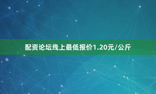 配资论坛线上最低报价1.20元/公斤