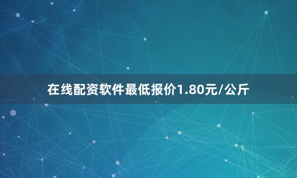在线配资软件最低报价1.80元/公斤