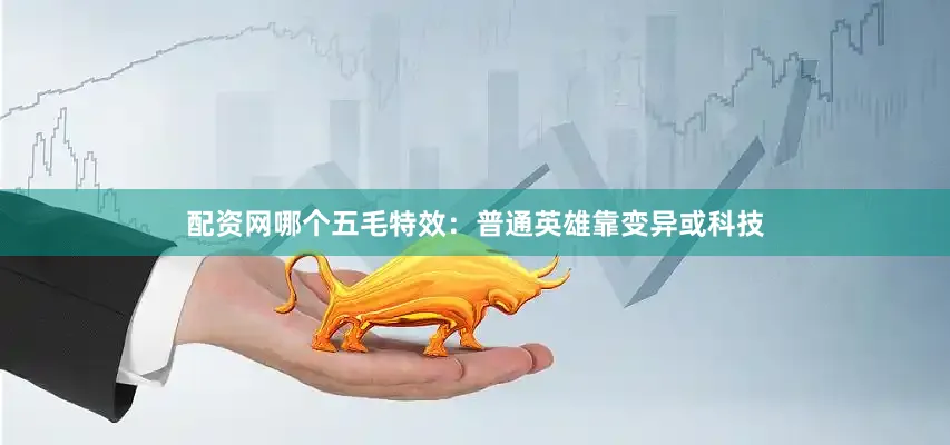 配资网哪个五毛特效：普通英雄靠变异或科技
