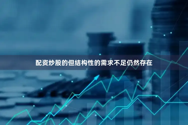 配资炒股的但结构性的需求不足仍然存在