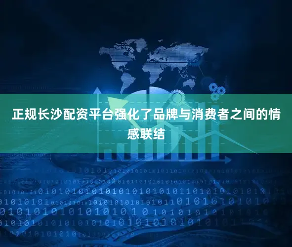 正规长沙配资平台强化了品牌与消费者之间的情感联结