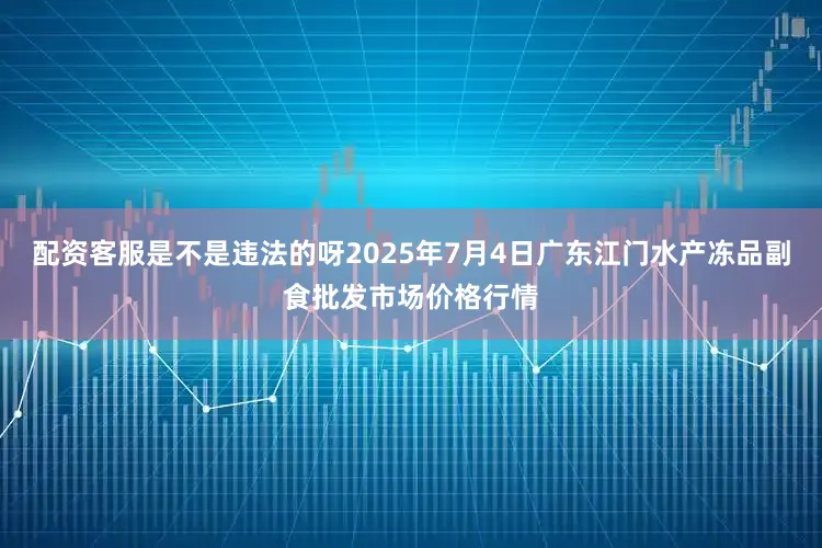 配资客服是不是违法的呀2025年7月4日广东江门水产冻品副食批发市场价格行情