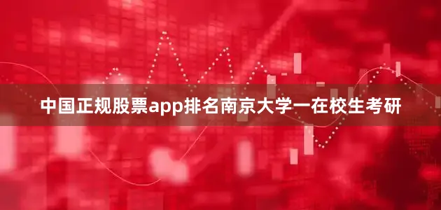 中国正规股票app排名南京大学一在校生考研
