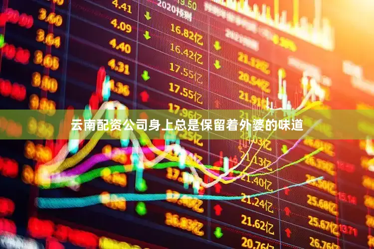 云南配资公司身上总是保留着外婆的味道