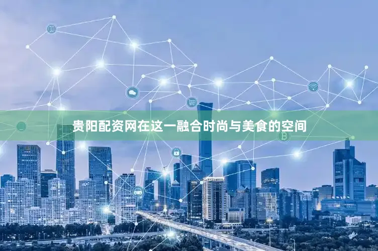 贵阳配资网在这一融合时尚与美食的空间