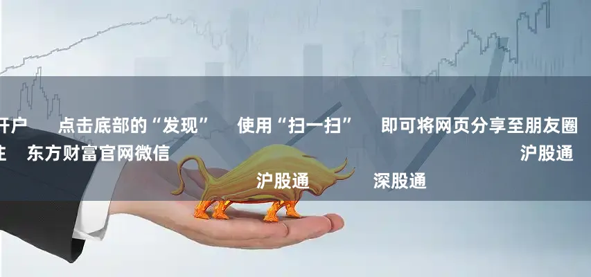 配资怎么开户      点击底部的“发现”     使用“扫一扫”     即可将网页分享至朋友圈                            扫描二维码关注    东方财富官网微信                                                                        沪股通             深股通             