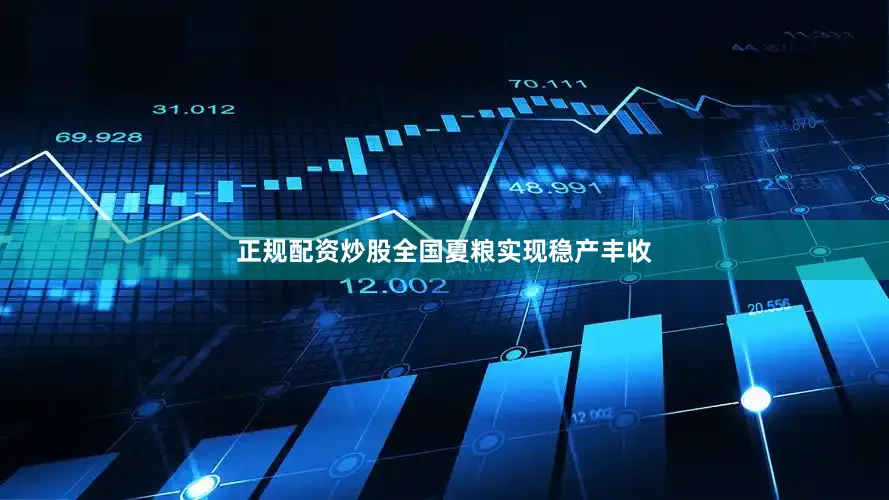 正规配资炒股全国夏粮实现稳产丰收