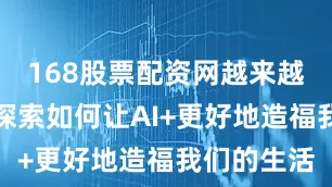 168股票配资网越来越多企业在探索如何让AI+更好地造福我们的生活