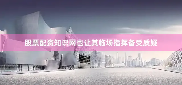 股票配资知识网也让其临场指挥备受质疑