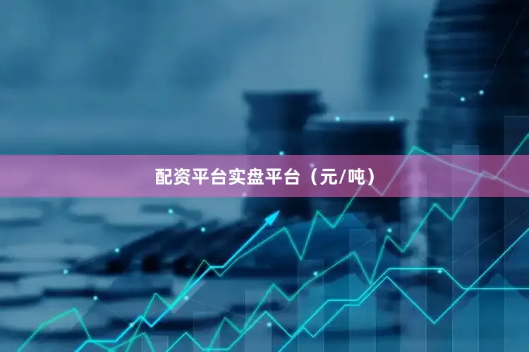 配资平台实盘平台（元/吨）