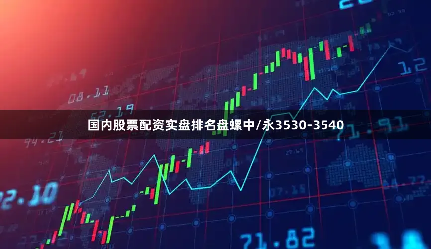 国内股票配资实盘排名盘螺中/永3530-3540