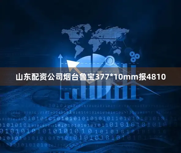 山东配资公司烟台鲁宝377*10mm报4810