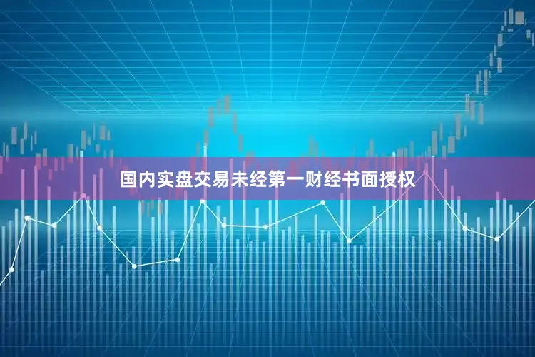 国内实盘交易未经第一财经书面授权