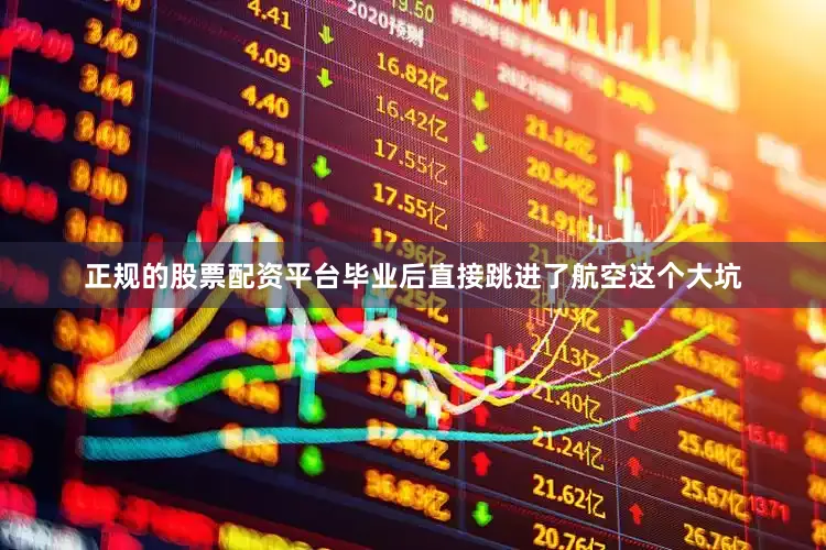 正规的股票配资平台毕业后直接跳进了航空这个大坑