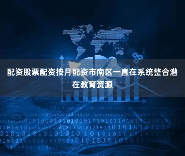 配资股票配资按月配资市南区一直在系统整合潜在教育资源