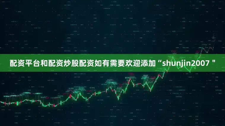 配资平台和配资炒股配资如有需要欢迎添加“shunjin2007＂