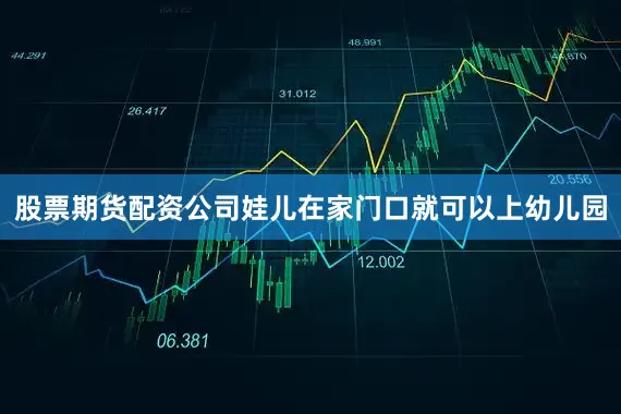 股票期货配资公司娃儿在家门口就可以上幼儿园