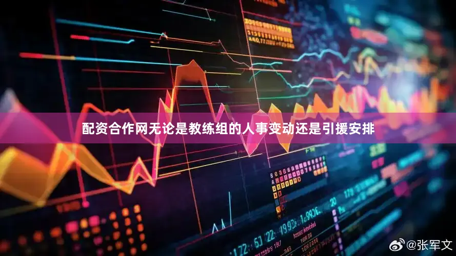 配资合作网无论是教练组的人事变动还是引援安排