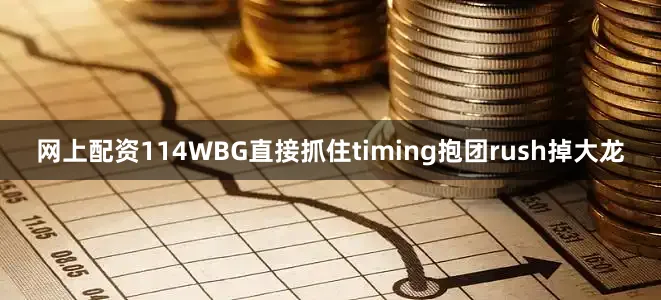 网上配资114WBG直接抓住timing抱团rush掉大龙
