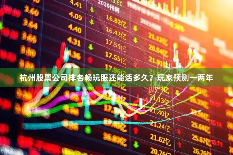 杭州股票公司排名畅玩服还能活多久？玩家预测一两年