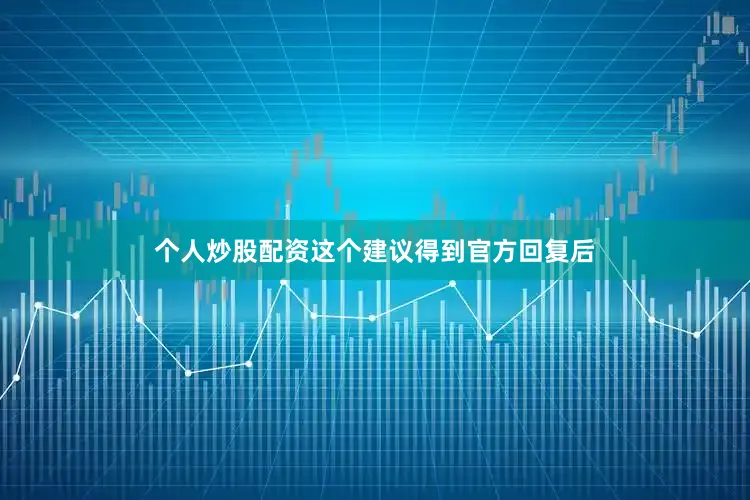 个人炒股配资这个建议得到官方回复后