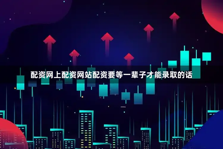 配资网上配资网站配资要等一辈子才能录取的话