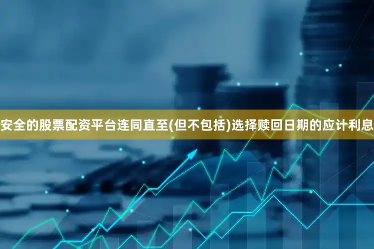 安全的股票配资平台连同直至(但不包括)选择赎回日期的应计利息