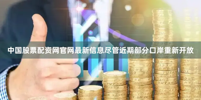 中国股票配资网官网最新信息　　尽管近期部分口岸重新开放