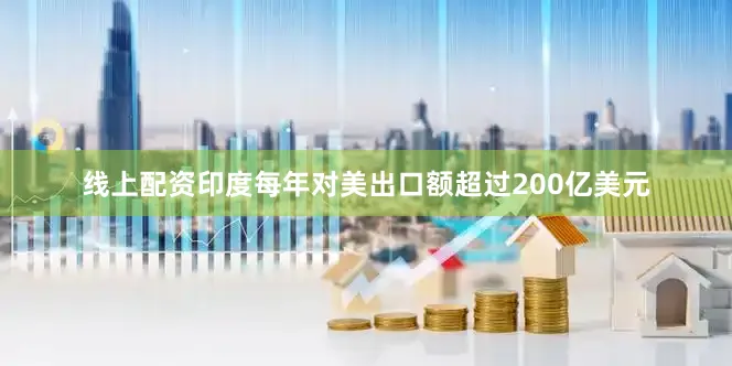 线上配资印度每年对美出口额超过200亿美元
