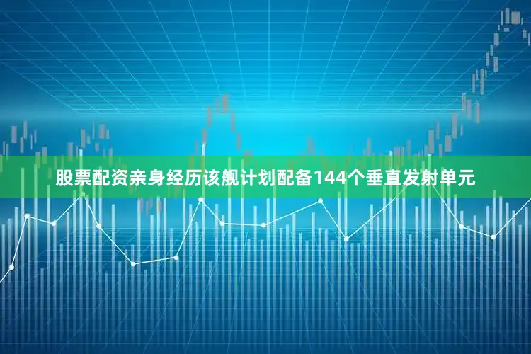 股票配资亲身经历该舰计划配备144个垂直发射单元