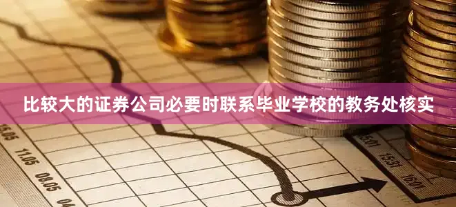 比较大的证券公司必要时联系毕业学校的教务处核实