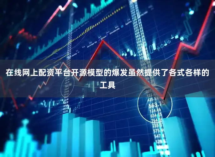在线网上配资平台开源模型的爆发虽然提供了各式各样的工具