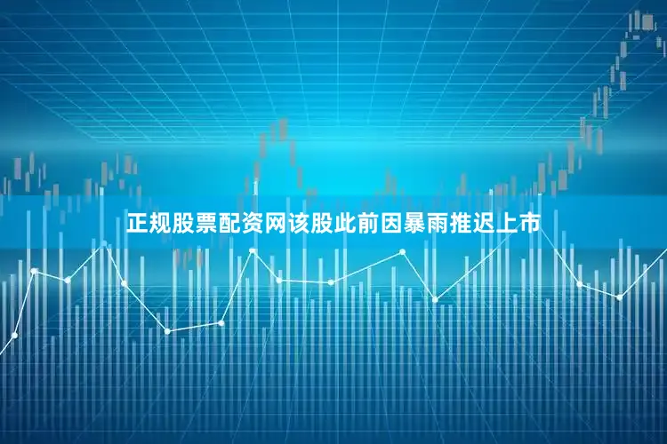 正规股票配资网该股此前因暴雨推迟上市