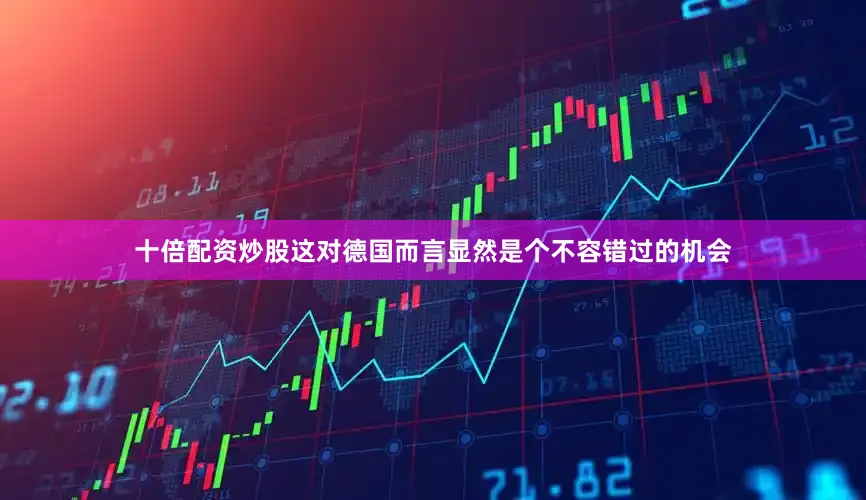 十倍配资炒股这对德国而言显然是个不容错过的机会