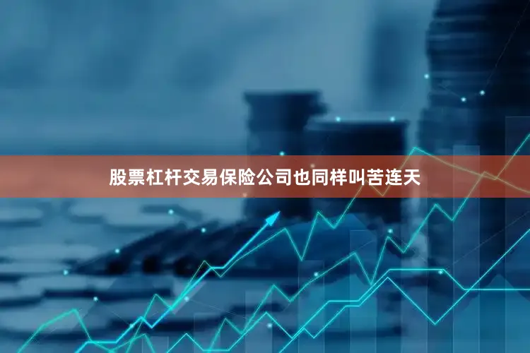 股票杠杆交易保险公司也同样叫苦连天