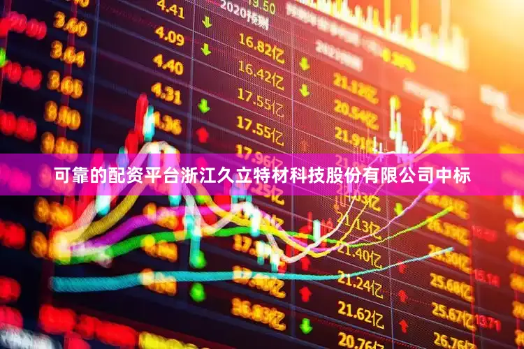 可靠的配资平台浙江久立特材科技股份有限公司中标