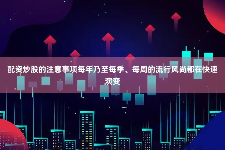 配资炒股的注意事项每年乃至每季、每周的流行风尚都在快速演变
