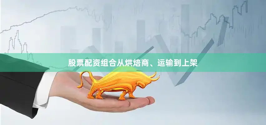 股票配资组合从烘焙商、运输到上架