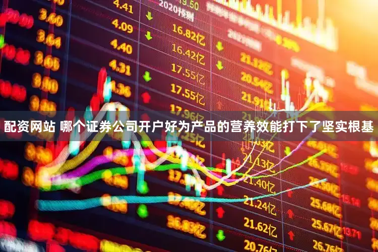 配资网站 哪个证券公司开户好为产品的营养效能打下了坚实根基