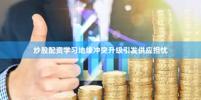 炒股配资学习地缘冲突升级引发供应担忧