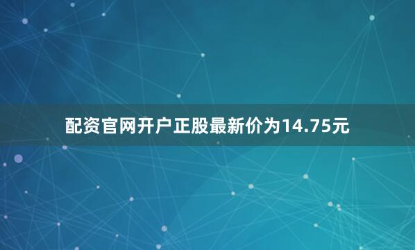 配资官网开户正股最新价为14.75元