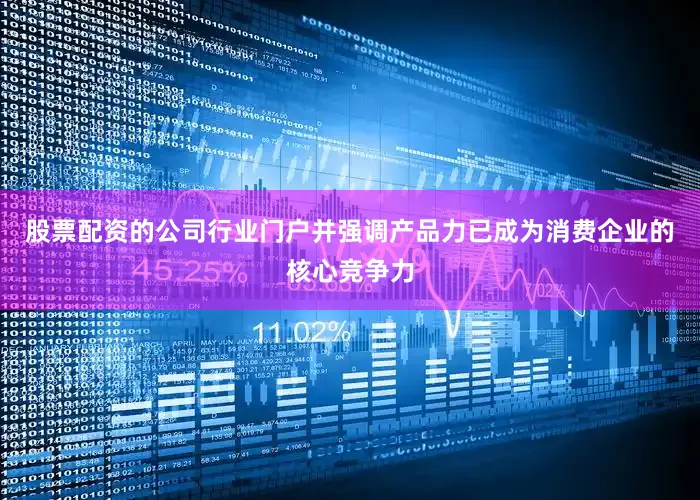 股票配资的公司行业门户并强调产品力已成为消费企业的核心竞争力