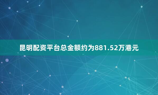 昆明配资平台总金额约为881.52万港元