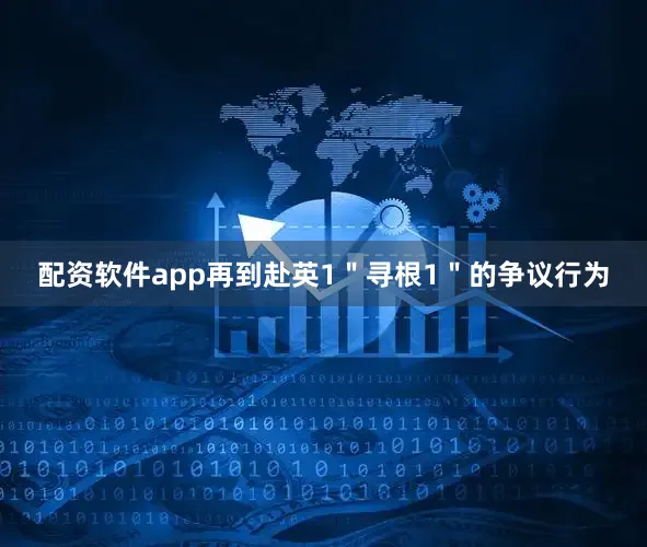 配资软件app再到赴英1＂寻根1＂的争议行为