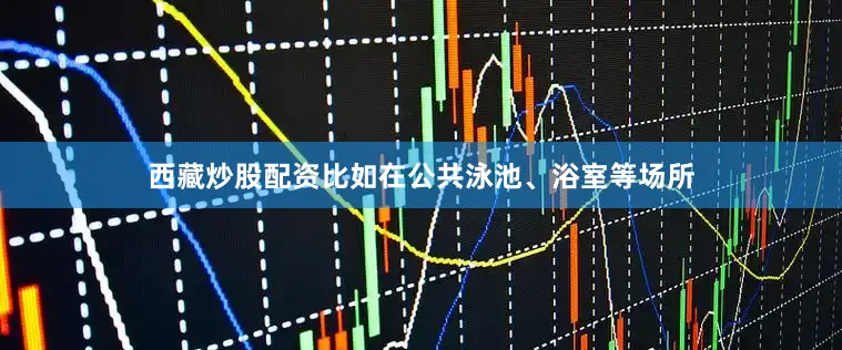 西藏炒股配资比如在公共泳池、浴室等场所