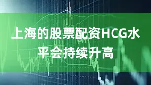 上海的股票配资HCG水平会持续升高