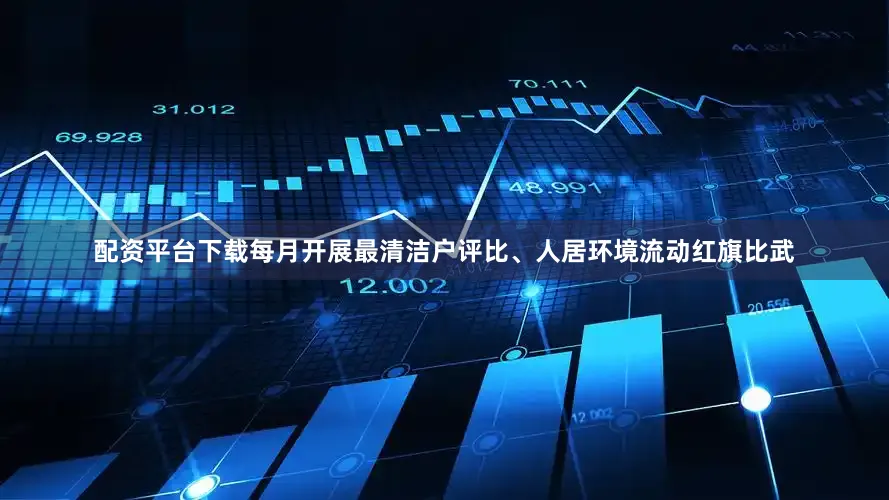 配资平台下载每月开展最清洁户评比、人居环境流动红旗比武