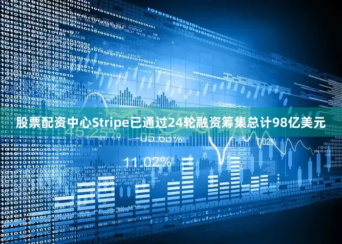 股票配资中心Stripe已通过24轮融资筹集总计98亿美元