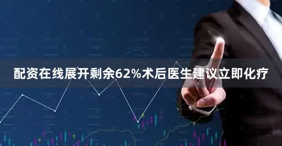 配资在线展开剩余62%术后医生建议立即化疗