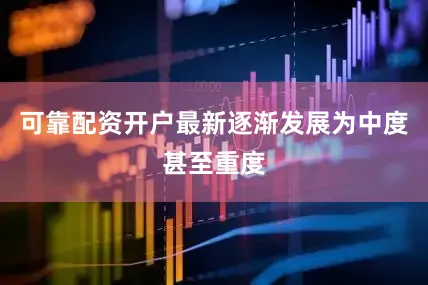可靠配资开户最新逐渐发展为中度甚至重度